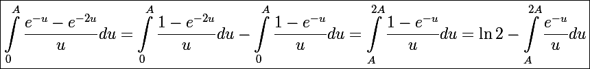 \Large \boxed{\int_0^A\frac{e^{-u}-e^{-2u}}{u}du=\int_0^A\frac{1-e^{-2u}}{u}du-\int_0^A\frac{1-e^{-u}}{u}du=\int_A^{2A}\frac{1-e^{-u}}{u}du=\ln2-\int_A^{2A}\frac{e^{-u}}{u}du}